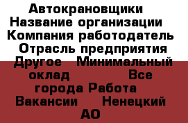 Автокрановщики › Название организации ­ Компания-работодатель › Отрасль предприятия ­ Другое › Минимальный оклад ­ 50 000 - Все города Работа » Вакансии   . Ненецкий АО